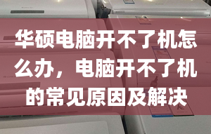 华硕电脑开不了机怎么办，电脑开不了机的常见原因及解决