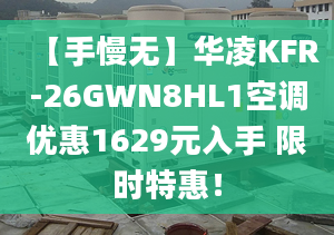 【手慢无】华凌KFR-26GWN8HL1空调优惠1629元入手 限时特惠！