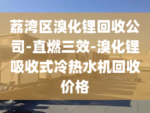 荔湾区溴化锂回收公司-直燃三效-溴化锂吸收式冷热水机回收价格