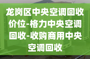 龙岗区中央空调回收价位-格力中央空调回收-收购商用中央空调回收