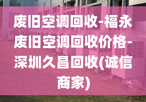 废旧空调回收-福永废旧空调回收价格-深圳久昌回收(诚信商家)