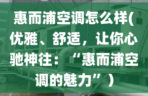 惠而浦空调怎么样(优雅、舒适，让你心驰神往：“惠而浦空调的魅力”）