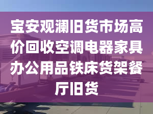 宝安观澜旧货市场高价回收空调电器家具办公用品铁床货架餐厅旧货