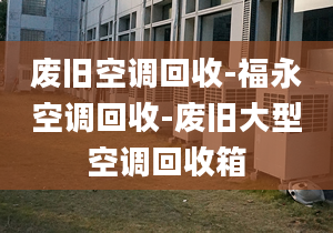 废旧空调回收-福永空调回收-废旧大型空调回收箱