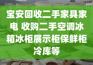 宝安回收二手家具家电 收购二手空调冰箱冰柜展示柜保鲜柜冷库等