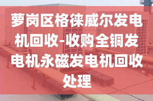 萝岗区格徕威尔发电机回收-收购全铜发电机永磁发电机回收处理