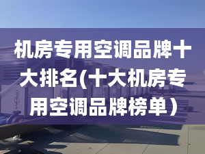 机房专用空调品牌十大排名(十大机房专用空调品牌榜单）