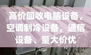 高价回收电脑设备，空调制冷设备，通信设备、量大价优