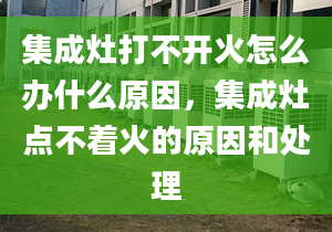 集成灶打不开火怎么办什么原因，集成灶点不着火的原因和处理