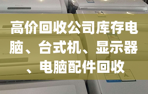 高价回收公司库存电脑、台式机、显示器、电脑配件回收