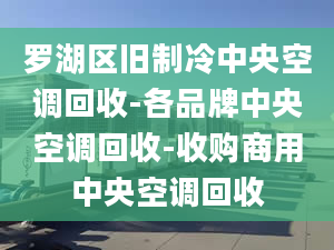 罗湖区旧制冷中央空调回收-各品牌中央空调回收-收购商用中央空调回收