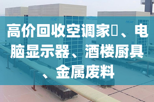 高价回收空调家俬、电脑显示器、酒楼厨具、金属废料