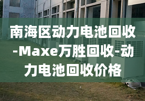 南海区动力电池回收-Maxe万胜回收-动力电池回收价格