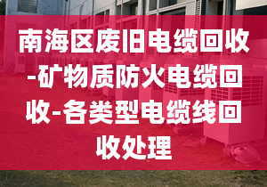 南海区废旧电缆回收-矿物质防火电缆回收-各类型电缆线回收处理