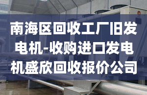 南海区回收工厂旧发电机-收购进口发电机盛欣回收报价公司