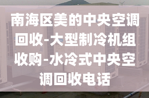 南海区美的中央空调回收-大型制冷机组收购-水冷式中央空调回收电话