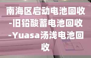 南海区启动电池回收-旧铅酸蓄电池回收-Yuasa汤浅电池回收