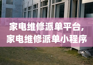 家电维修派单平台,家电维修派单小程序