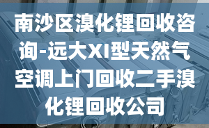 南沙区溴化锂回收咨询-远大XI型天然气空调上门回收二手溴化锂回收公司