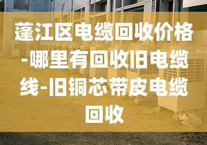 蓬江区电缆回收价格-哪里有回收旧电缆线-旧铜芯带皮电缆回收