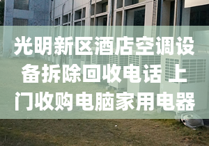 光明新区酒店空调设备拆除回收电话 上门收购电脑家用电器