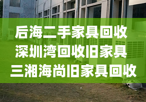 后海二手家具回收 深圳湾回收旧家具 三湘海尚旧家具回收