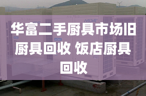 华富二手厨具市场旧厨具回收 饭店厨具回收