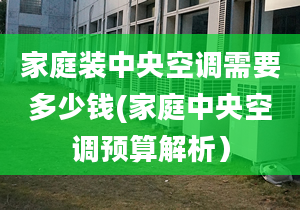 家庭装中央空调需要多少钱(家庭中央空调预算解析）