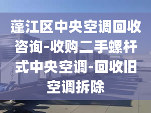 蓬江区中央空调回收咨询-收购二手螺杆式中央空调-回收旧空调拆除