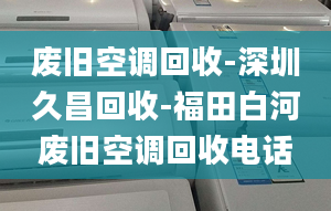 废旧空调回收-深圳久昌回收-福田白河废旧空调回收电话