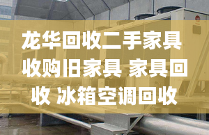 龙华回收二手家具 收购旧家具 家具回收 冰箱空调回收