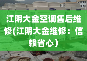 江阴大金空调售后维修(江阴大金维修：信赖省心）