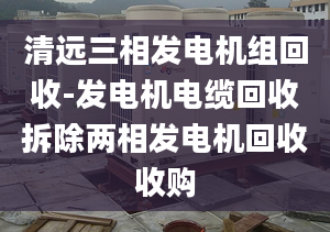 清远三相发电机组回收-发电机电缆回收拆除两相发电机回收收购