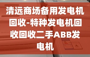 清远商场备用发电机回收-特种发电机回收回收二手ABB发电机