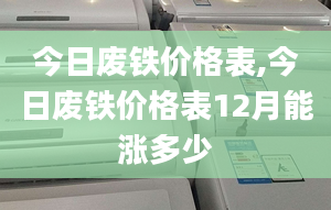 今日废铁价格表,今日废铁价格表12月能涨多少