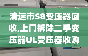 清远市S8变压器回收,上门拆除二手变压器UL变压器收购