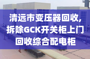 清远市变压器回收,拆除GCK开关柜上门回收综合配电柜