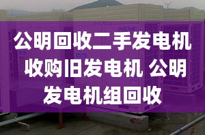 公明回收二手发电机 收购旧发电机 公明发电机组回收