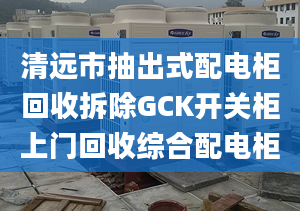 清远市抽出式配电柜回收拆除GCK开关柜上门回收综合配电柜