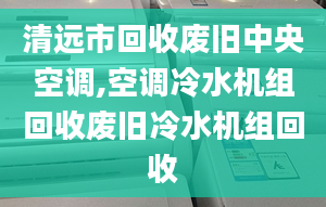 清远市回收废旧中央空调,空调冷水机组回收废旧冷水机组回收