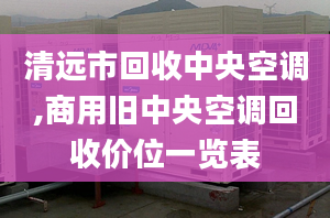 清远市回收中央空调,商用旧中央空调回收价位一览表