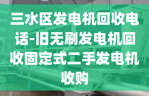 三水区发电机回收电话-旧无刷发电机回收固定式二手发电机收购