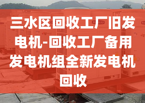 三水区回收工厂旧发电机-回收工厂备用发电机组全新发电机回收