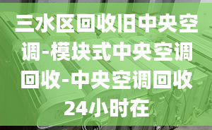 三水区回收旧中央空调-模块式中央空调回收-中央空调回收24小时在