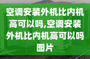 空调安装外机比内机高可以吗,空调安装外机比内机高可以吗图片