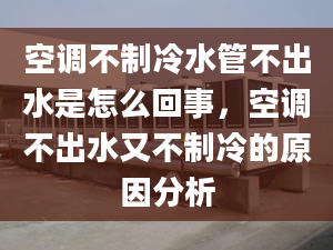 空调不制冷水管不出水是怎么回事，空调不出水又不制冷的原因分析