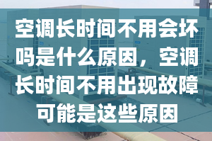 空调长时间不用会坏吗是什么原因，空调长时间不用出现故障可能是这些原因