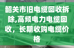 韶关市旧电缆回收拆除,高频电力电缆回收，长期收购电缆价格