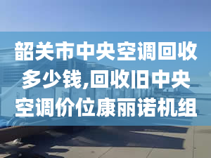 韶关市中央空调回收多少钱,回收旧中央空调价位康丽诺机组