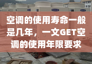 空调的使用寿命一般是几年，一文GET空调的使用年限要求